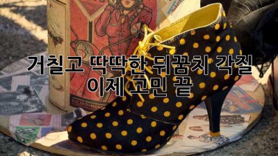 거칠고 딱딱한 뒤꿈치 각질, 이제 고민 끝!