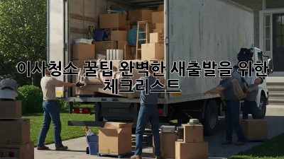 이사청소 꿀팁: 완벽한 새출발을 위한 체크리스트