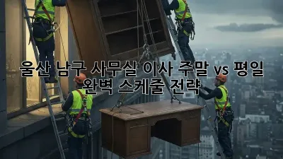 울산 남구 사무실 이사, 주말 vs 평일? 완벽 스케줄 전략! 🏢🗓️