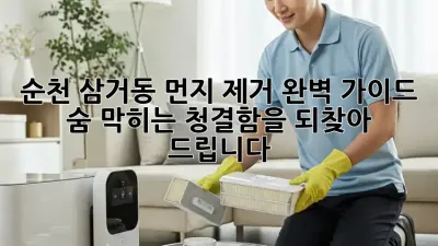 순천 삼거동 먼지 제거 완벽 가이드: 숨 막히는 청결함을 되찾아 드립니다!